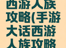 手游大话西游人族攻略(手游大话西游人族攻略视频)