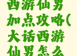 手游大话西游仙男加点攻略(大话西游仙男怎么加点)