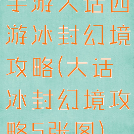 手游大话西游冰封幻境攻略(大话冰封幻境攻略5张图)