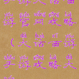 手游大话西游官网攻略(大话西游手游攻略大全)