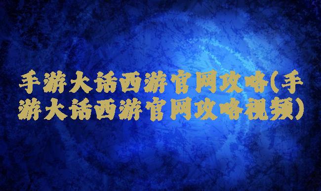 手游大话西游官网攻略(手游大话西游官网攻略视频)