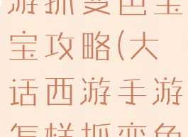 手游大话西游抓变色宝宝攻略(大话西游手游怎样抓变色宝宝)