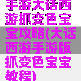 手游大话西游抓变色宝宝攻略(大话西游手游版抓变色宝宝教程)