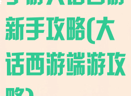 手游大话西游新手攻略(大话西游端游攻略)