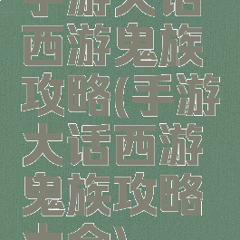 手游大话西游鬼族攻略(手游大话西游鬼族攻略大全)