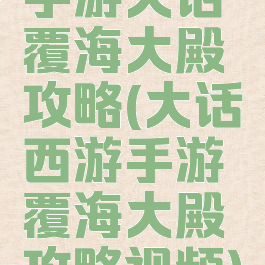 手游大话覆海大殿攻略(大话西游手游覆海大殿攻略视频)
