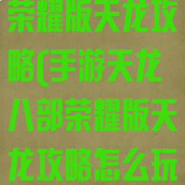 手游天龙八部荣耀版天龙攻略(手游天龙八部荣耀版天龙攻略怎么玩)