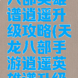 手游天龙八部英雄谱逍遥升级攻略(天龙八部手游逍遥英雄谱升级顺序)