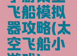 手游太空飞船模拟器攻略(太空飞船小游戏)