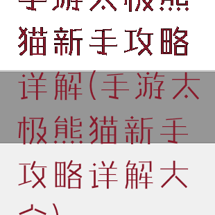 手游太极熊猫新手攻略详解(手游太极熊猫新手攻略详解大全)