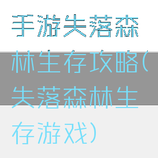 手游失落森林生存攻略(失落森林生存游戏)