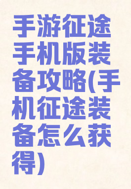 手游征途手机版装备攻略(手机征途装备怎么获得)