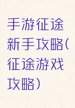 手游征途新手攻略(征途游戏攻略)