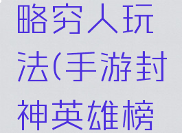 手游封神英雄榜攻略穷人玩法(手游封神英雄榜攻略穷人玩法介绍)