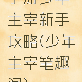 手游少年主宰新手攻略(少年主宰笔趣阁)