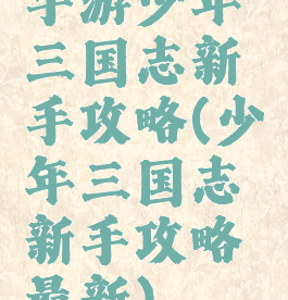 手游少年三国志新手攻略(少年三国志新手攻略最新)