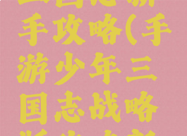 手游少年三国志新手攻略(手游少年三国志战略版攻略新手)