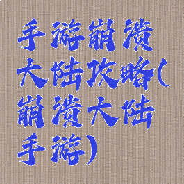 手游崩溃大陆攻略(崩溃大陆手游)