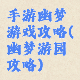 手游幽梦游戏攻略(幽梦游园攻略)