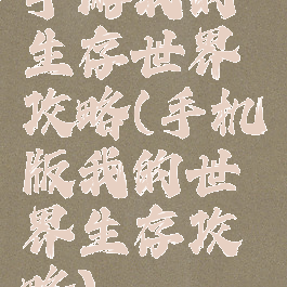 手游我的生存世界攻略(手机版我的世界生存攻略)