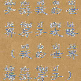 手游我的世界房子攻略(我的世界端游房子)