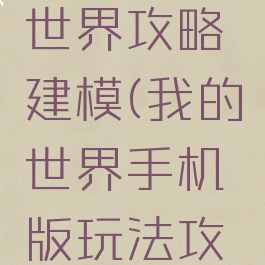 手游我的世界攻略建模(我的世界手机版玩法攻略)