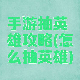 手游抽英雄攻略(怎么抽英雄)