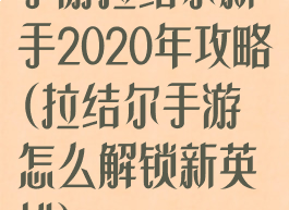 手游拉结尔新手2020年攻略(拉结尔手游怎么解锁新英雄)