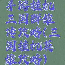 手游挂机三国群雄传攻略(三国挂机英雄攻略)
