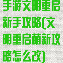 手游文明重启新手攻略(文明重启萌新攻略怎么改)