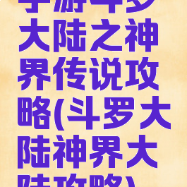 手游斗罗大陆之神界传说攻略(斗罗大陆神界大陆攻略)