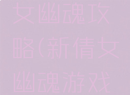 手游新倩女幽魂攻略(新倩女幽魂游戏攻略)