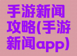 手游新闻攻略(手游新闻app)