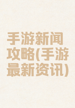 手游新闻攻略(手游最新资讯)