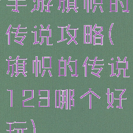手游旗帜的传说攻略(旗帜的传说123哪个好玩)