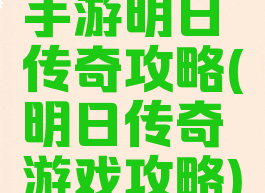 手游明日传奇攻略(明日传奇游戏攻略)