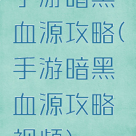 手游暗黑血源攻略(手游暗黑血源攻略视频)