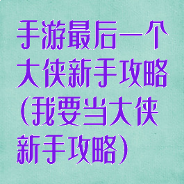 手游最后一个大侠新手攻略(我要当大侠新手攻略)
