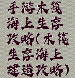 手游木筏海上生存攻略(木筏生存海上建造攻略)