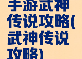 手游武神传说攻略(武神传说攻略)