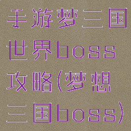 手游梦三国世界boss攻略(梦想三国boss)