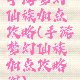 手游梦幻仙族加点攻略(手游梦幻仙族加点攻略图)