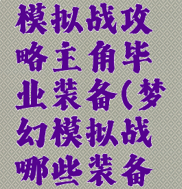 手游梦幻模拟战攻略主角毕业装备(梦幻模拟战哪些装备值得培养)