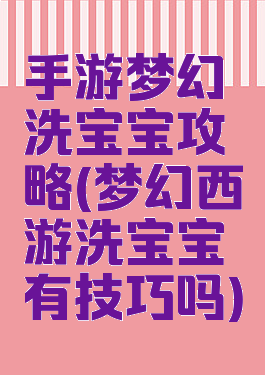 手游梦幻洗宝宝攻略(梦幻西游洗宝宝有技巧吗)