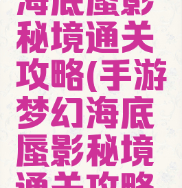 手游梦幻海底蜃影秘境通关攻略(手游梦幻海底蜃影秘境通关攻略图解)