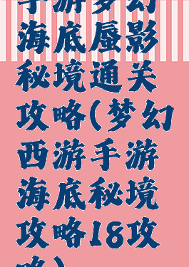 手游梦幻海底蜃影秘境通关攻略(梦幻西游手游海底秘境攻略18攻略)