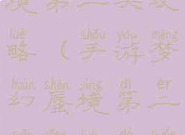 手游梦幻蜃境第二关攻略(手游梦幻蜃境第二关攻略大全)