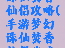 手游梦幻诛仙焚香仙侣攻略(手游梦幻诛仙焚香仙侣攻略大全)