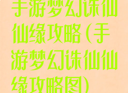 手游梦幻诛仙仙缘攻略(手游梦幻诛仙仙缘攻略图)