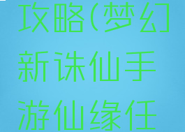 手游梦幻诛仙仙缘攻略(梦幻新诛仙手游仙缘任务攻略最新)